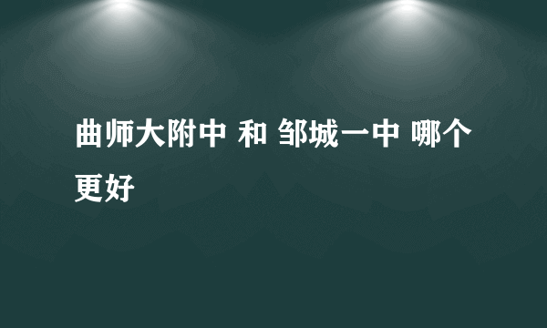 曲师大附中 和 邹城一中 哪个更好