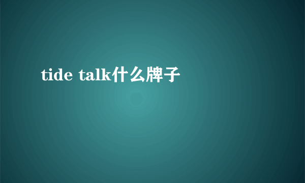 tide talk什么牌子