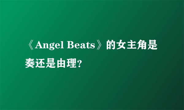 《Angel Beats》的女主角是奏还是由理？