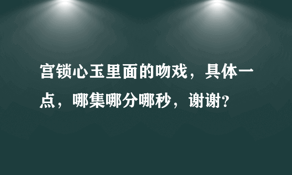 宫锁心玉里面的吻戏，具体一点，哪集哪分哪秒，谢谢？