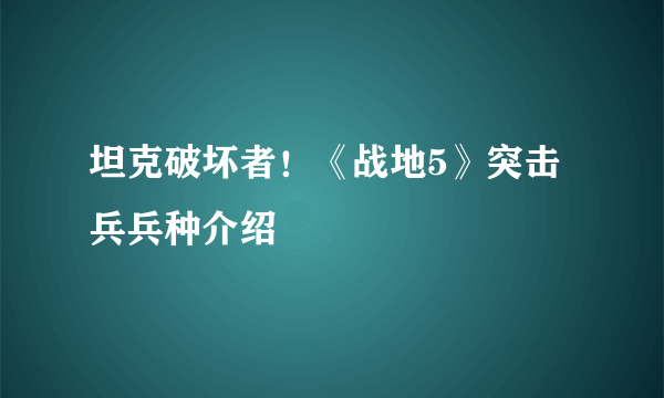 坦克破坏者！《战地5》突击兵兵种介绍