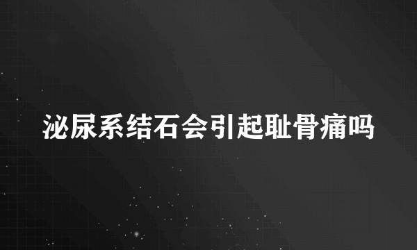 泌尿系结石会引起耻骨痛吗