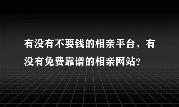 有没有不要钱的相亲平台，有没有免费靠谱的相亲网站？