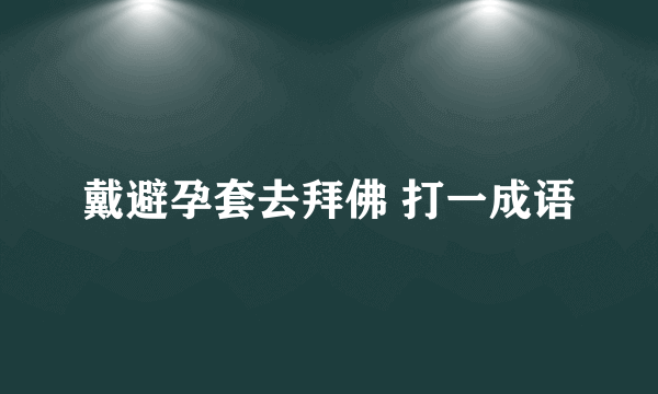 戴避孕套去拜佛 打一成语