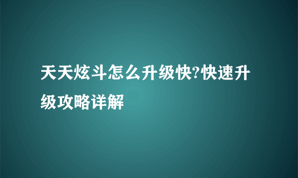 天天炫斗怎么升级快?快速升级攻略详解