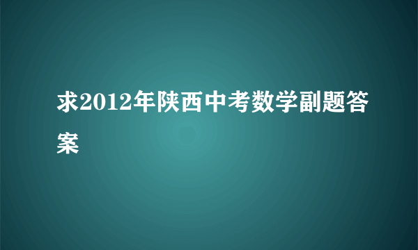 求2012年陕西中考数学副题答案