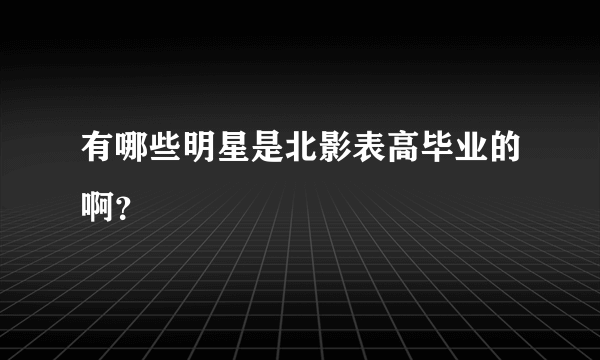 有哪些明星是北影表高毕业的啊？