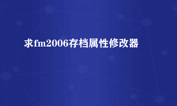 求fm2006存档属性修改器