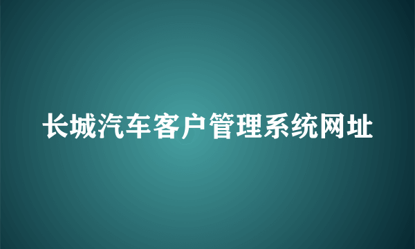 长城汽车客户管理系统网址