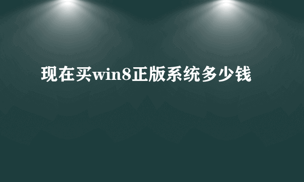 现在买win8正版系统多少钱