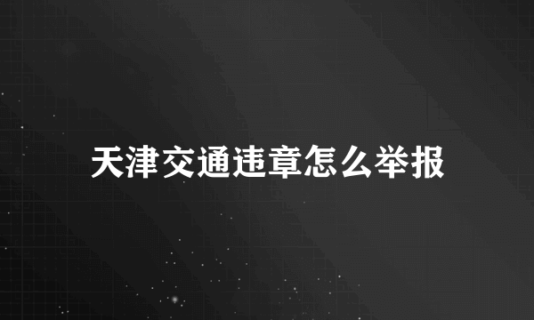 天津交通违章怎么举报