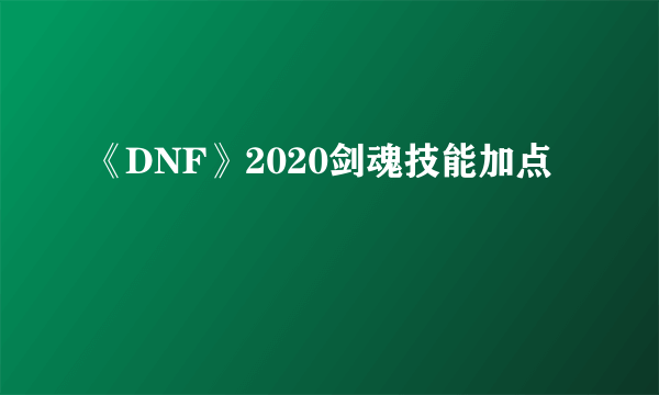 《DNF》2020剑魂技能加点