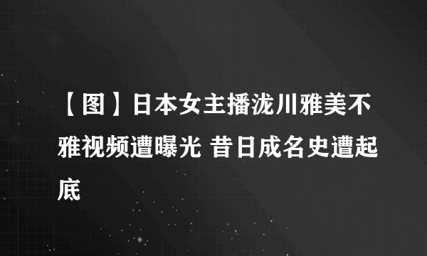 【图】日本女主播泷川雅美不雅视频遭曝光 昔日成名史遭起底