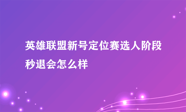 英雄联盟新号定位赛选人阶段秒退会怎么样