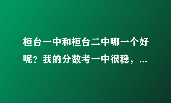 桓台一中和桓台二中哪一个好呢？我的分数考一中很稳，但是我又对二中很心动，该上哪一所呢？