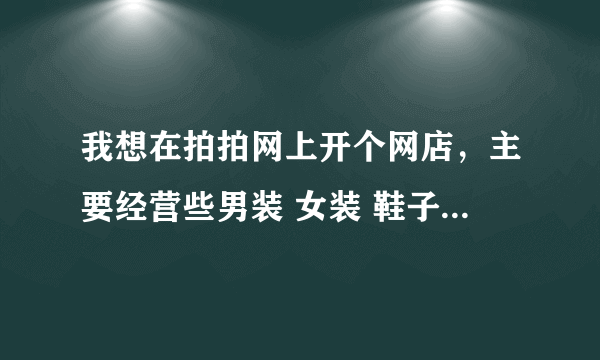 我想在拍拍网上开个网店，主要经营些男装 女装 鞋子什么的，都是比较潮流的衣服鞋子，谁能帮我想个名字？