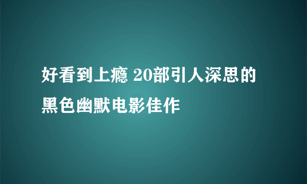 好看到上瘾 20部引人深思的黑色幽默电影佳作