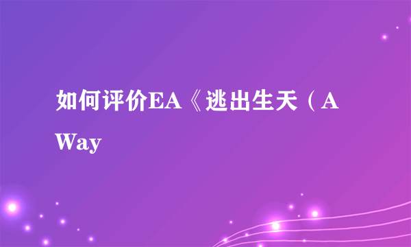 如何评价EA《逃出生天（A Way