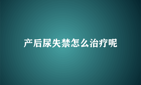 产后尿失禁怎么治疗呢