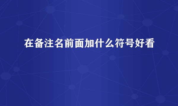 在备注名前面加什么符号好看