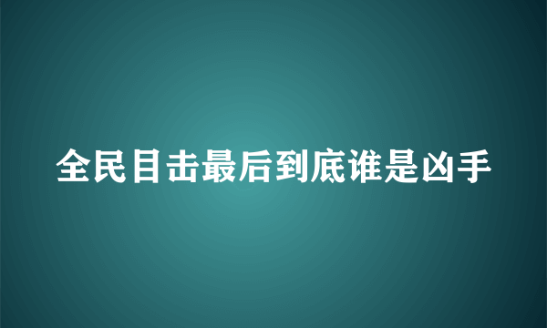 全民目击最后到底谁是凶手