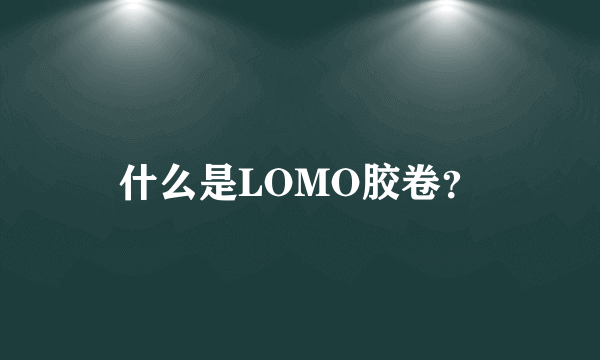 什么是LOMO胶卷？