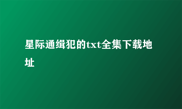 星际通缉犯的txt全集下载地址