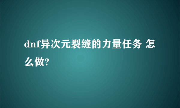 dnf异次元裂缝的力量任务 怎么做?