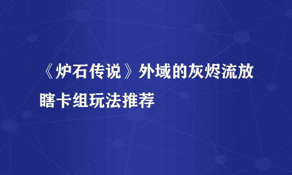 《炉石传说》外域的灰烬流放瞎卡组玩法推荐