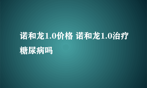 诺和龙1.0价格 诺和龙1.0治疗糖尿病吗