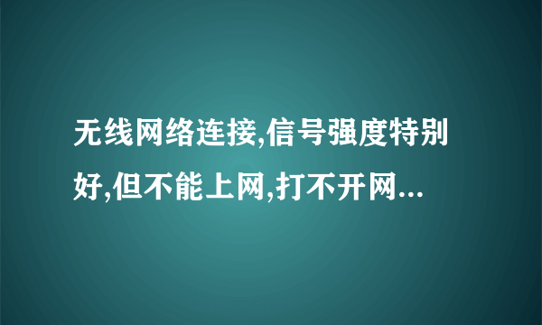 无线网络连接,信号强度特别好,但不能上网,打不开网页,请问如何解决。