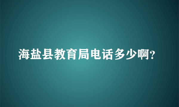 海盐县教育局电话多少啊？