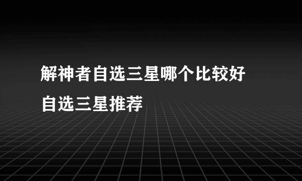 解神者自选三星哪个比较好 自选三星推荐