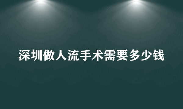 深圳做人流手术需要多少钱