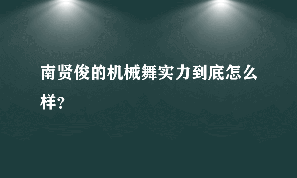 南贤俊的机械舞实力到底怎么样？