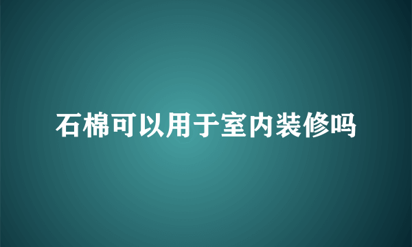 石棉可以用于室内装修吗