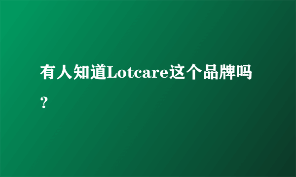 有人知道Lotcare这个品牌吗？