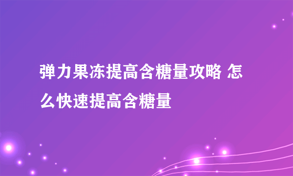 弹力果冻提高含糖量攻略 怎么快速提高含糖量