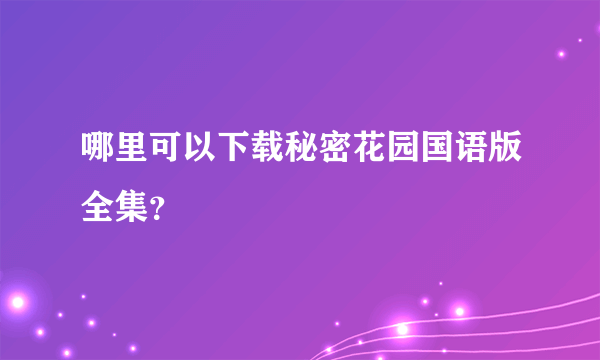 哪里可以下载秘密花园国语版全集？