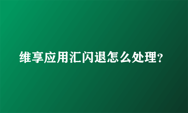 维享应用汇闪退怎么处理？