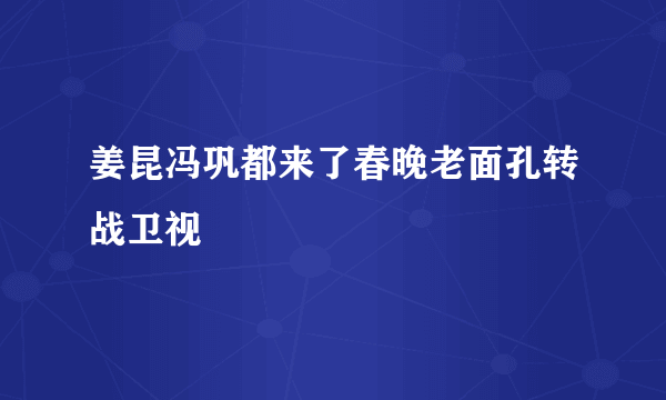 姜昆冯巩都来了春晚老面孔转战卫视