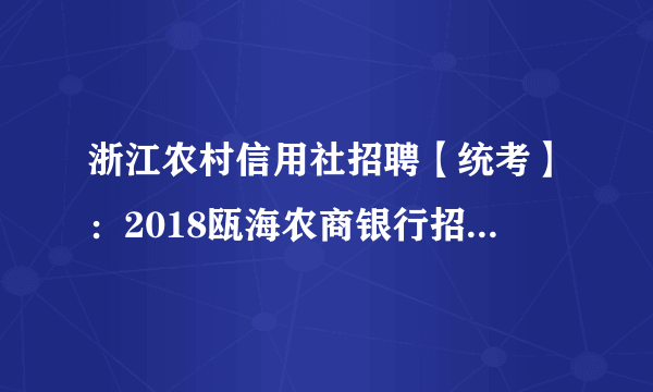 浙江农村信用社招聘【统考】：2018瓯海农商银行招聘笔试通知