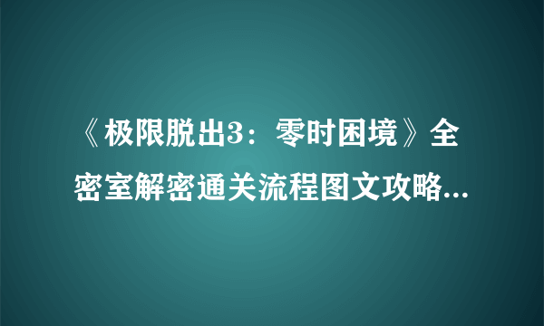 《极限脱出3：零时困境》全密室解密通关流程图文攻略【完结】