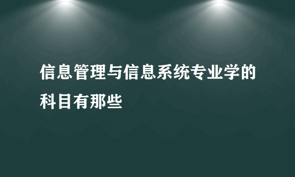 信息管理与信息系统专业学的科目有那些