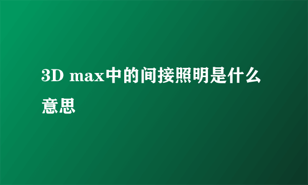 3D max中的间接照明是什么意思