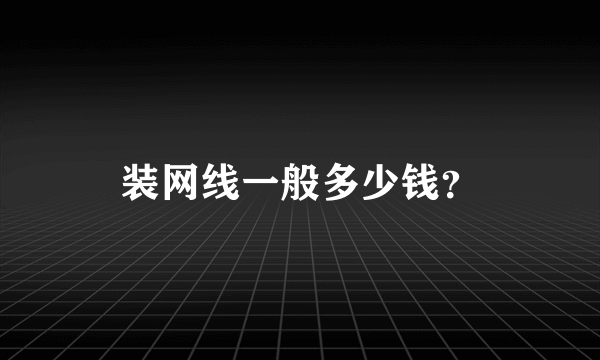 装网线一般多少钱？