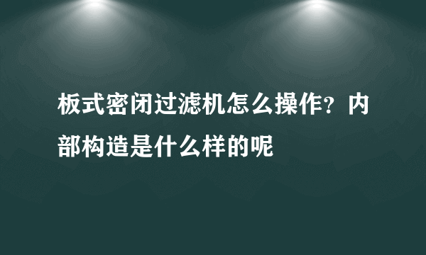 板式密闭过滤机怎么操作？内部构造是什么样的呢