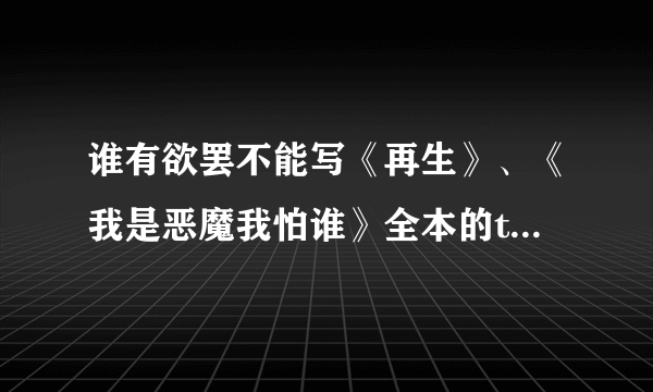 谁有欲罢不能写《再生》、《我是恶魔我怕谁》全本的txt小说，发1023445014求求.com