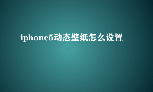 iphone5动态壁纸怎么设置