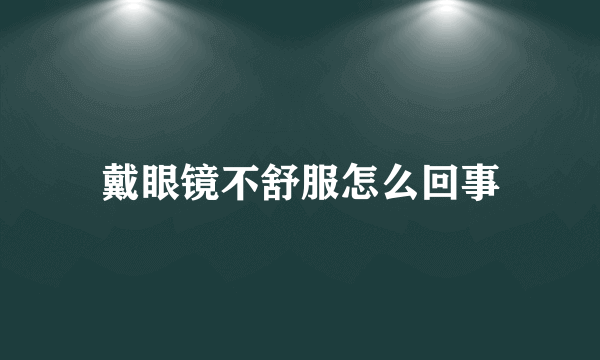 戴眼镜不舒服怎么回事